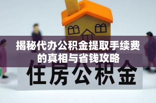 头屯河揭秘代办公积金提取手续费的真相与省钱攻略