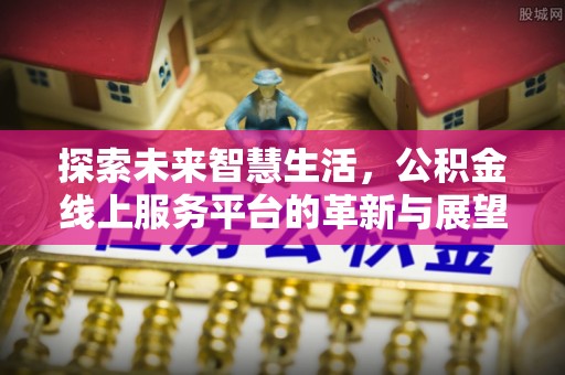 头屯河探索未来智慧生活，公积金线上服务平台的革新与展望
