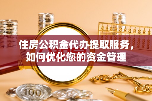 头屯河住房公积金代办提取服务，如何优化您的资金管理