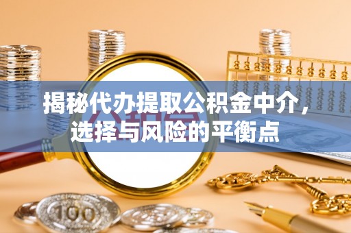 头屯河揭秘代办提取公积金中介，选择与风险的平衡点