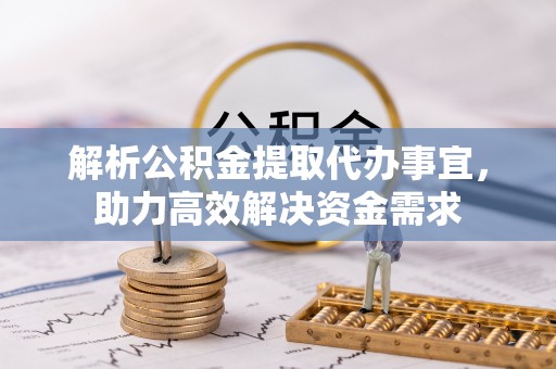 头屯河解析公积金提取代办事宜，助力高效解决资金需求
