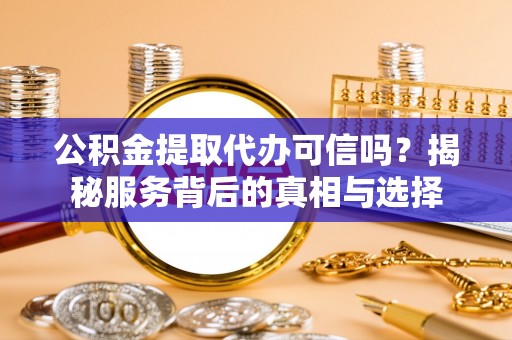 头屯河公积金提取代办可信吗？揭秘服务背后的真相与选择