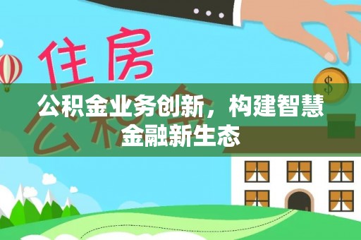 头屯河公积金业务创新，构建智慧金融新生态