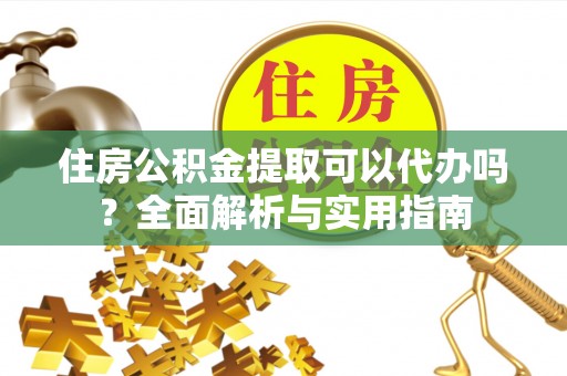 头屯河住房公积金提取可以代办吗？全面解析与实用指南