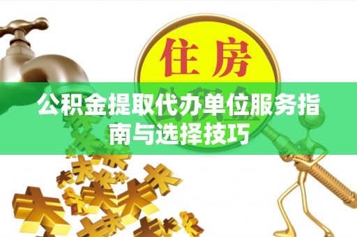 头屯河公积金提取代办单位服务指南与选择技巧