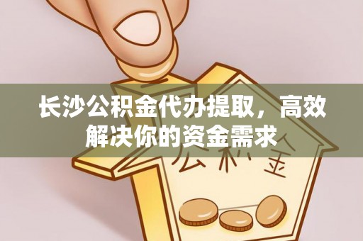 头屯河长沙公积金代办提取，高效解决你的资金需求