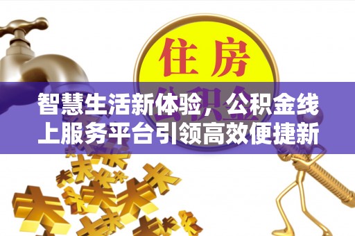 头屯河智慧生活新体验，公积金线上服务平台引领高效便捷新时代