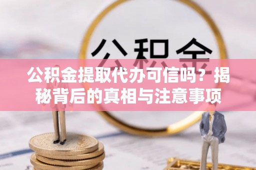 头屯河公积金提取代办可信吗？揭秘背后的真相与注意事项