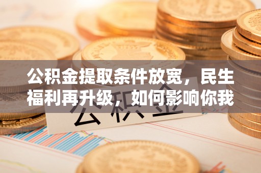 头屯河公积金提取条件放宽，民生福利再升级，如何影响你我生活？