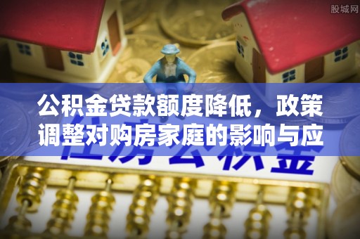 头屯河公积金贷款额度降低，政策调整对购房家庭的影响与应对策略