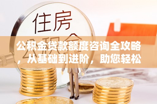 头屯河公积金贷款额度咨询全攻略，从基础到进阶，助您轻松掌握关键要点