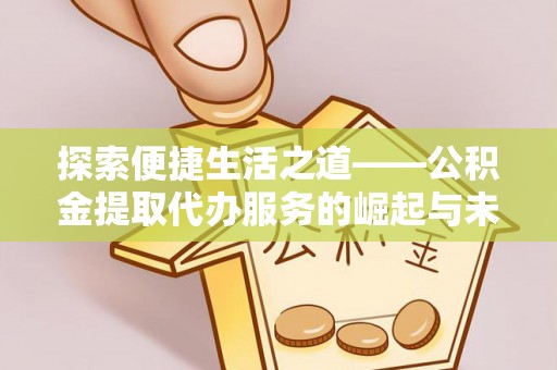 头屯河探索便捷生活之道——公积金提取代办服务的崛起与未来