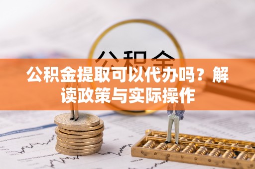 头屯河公积金提取可以代办吗？解读政策与实际操作