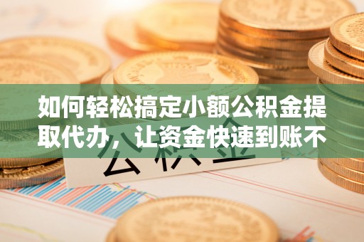 头屯河如何轻松搞定小额公积金提取代办，让资金快速到账不是梦