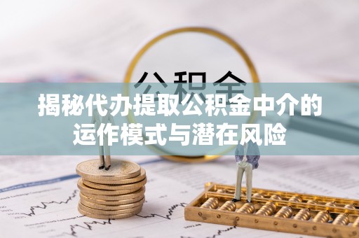 头屯河揭秘代办提取公积金中介的运作模式与潜在风险