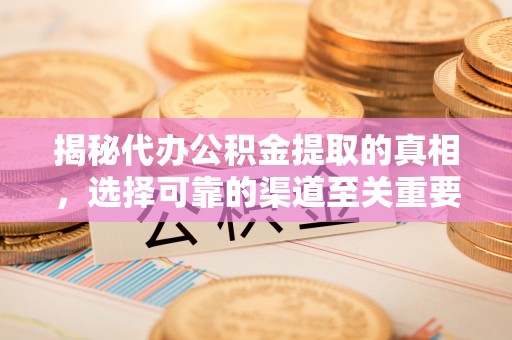 头屯河揭秘代办公积金提取的真相，选择可靠的渠道至关重要
