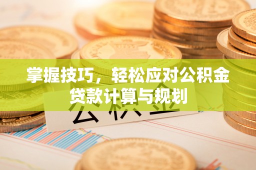 头屯河掌握技巧，轻松应对公积金贷款计算与规划