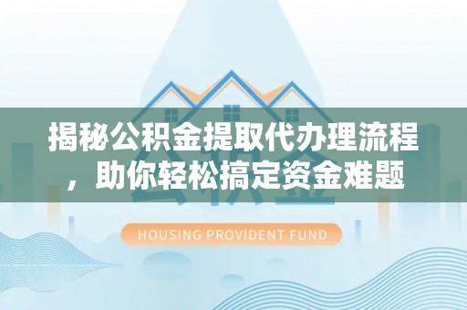 头屯河揭秘公积金提取代办理流程，助你轻松搞定资金难题