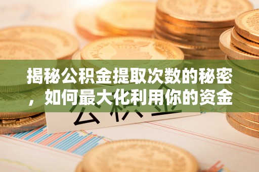 头屯河揭秘公积金提取次数的秘密，如何最大化利用你的资金