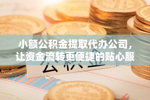 头屯河小额公积金提取代办公司，让资金流转更便捷的贴心服务
