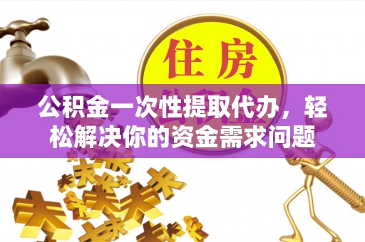 头屯河公积金一次性提取代办，轻松解决你的资金需求问题