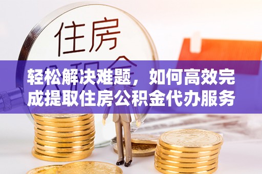 头屯河轻松解决难题，如何高效完成提取住房公积金代办服务