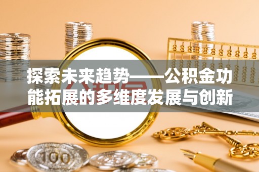 头屯河探索未来趋势——公积金功能拓展的多维度发展与创新