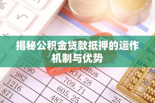 头屯河揭秘公积金贷款抵押的运作机制与优势