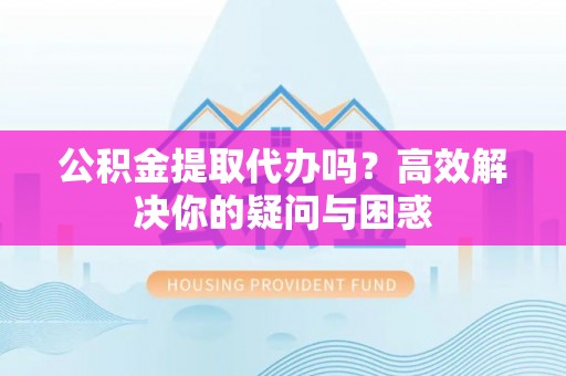 头屯河公积金提取代办吗？高效解决你的疑问与困惑