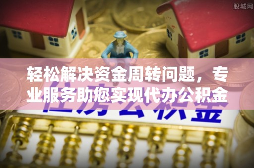头屯河轻松解决资金周转问题，专业服务助您实现代办公积金提取