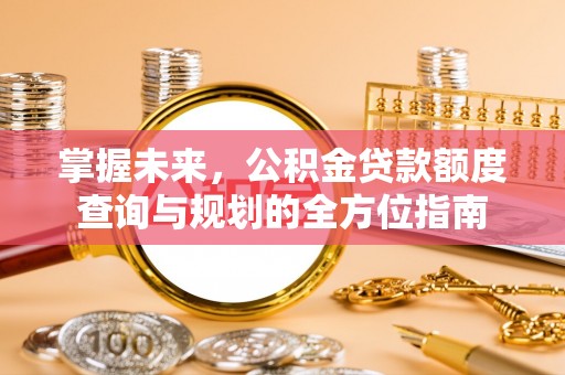 头屯河掌握未来，公积金贷款额度查询与规划的全方位指南