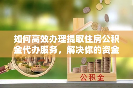 头屯河如何高效办理提取住房公积金代办服务，解决你的资金需求