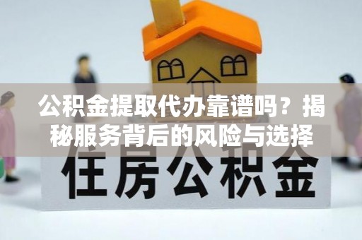 头屯河公积金提取代办靠谱吗？揭秘服务背后的风险与选择