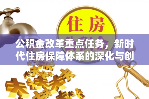 头屯河公积金改革重点任务，新时代住房保障体系的深化与创新