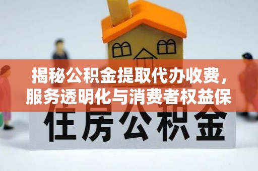 头屯河揭秘公积金提取代办收费，服务透明化与消费者权益保障