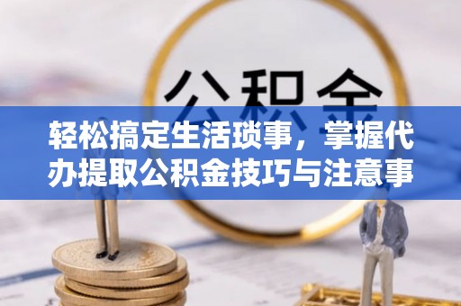 头屯河轻松搞定生活琐事，掌握代办提取公积金技巧与注意事项