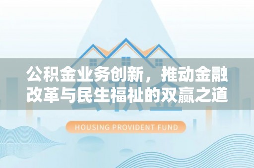 头屯河公积金业务创新，推动金融改革与民生福祉的双赢之道