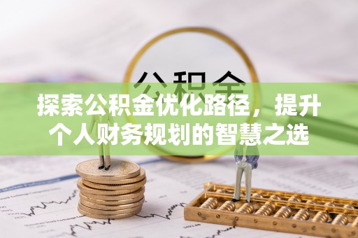 头屯河探索公积金优化路径，提升个人财务规划的智慧之选