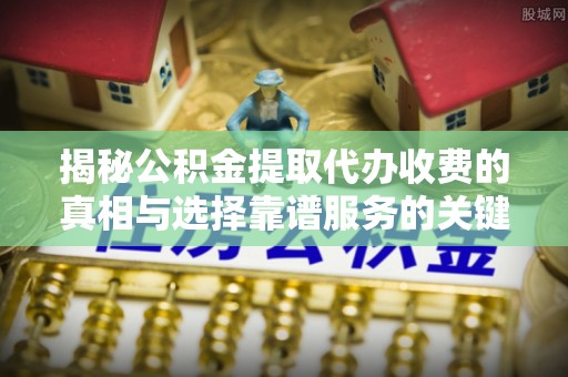 头屯河揭秘公积金提取代办收费的真相与选择靠谱服务的关键