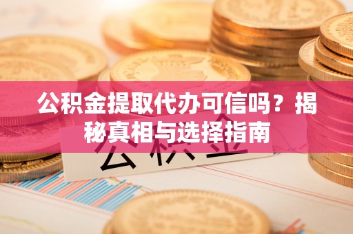头屯河公积金提取代办可信吗？揭秘真相与选择指南