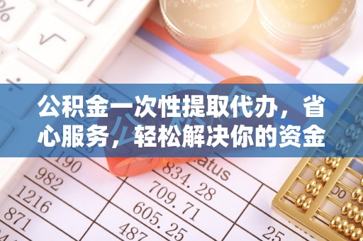 头屯河公积金一次性提取代办，省心服务，轻松解决你的资金需求