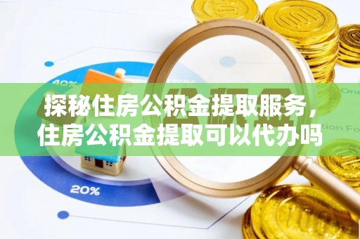 头屯河探秘住房公积金提取服务，住房公积金提取可以代办吗的全方位解析