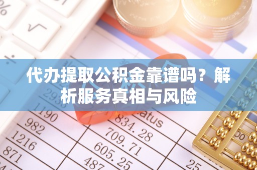 头屯河代办提取公积金靠谱吗？解析服务真相与风险