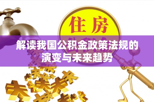 头屯河解读我国公积金政策法规的演变与未来趋势