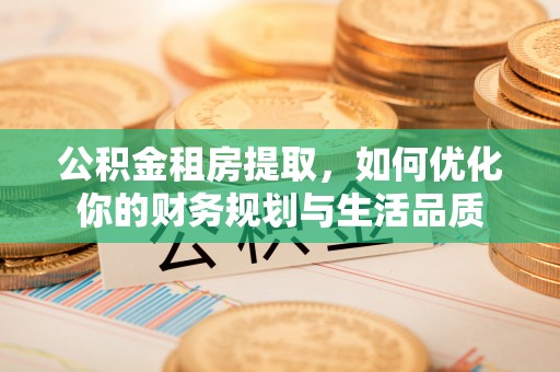 头屯河公积金租房提取，如何优化你的财务规划与生活品质