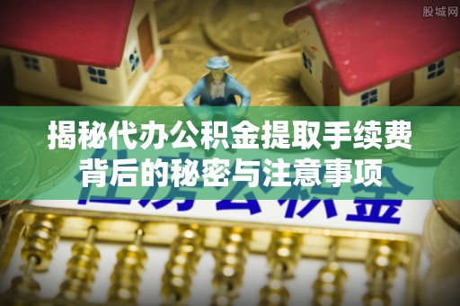 头屯河揭秘代办公积金提取手续费背后的秘密与注意事项