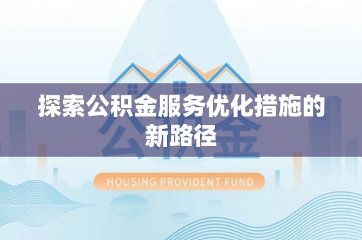 头屯河探索公积金服务优化措施的新路径