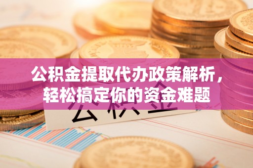 头屯河公积金提取代办政策解析，轻松搞定你的资金难题