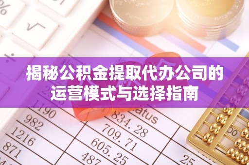 头屯河揭秘公积金提取代办公司的运营模式与选择指南