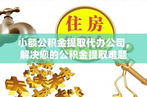 头屯河小额公积金提取代办公司，解决您的公积金提取难题